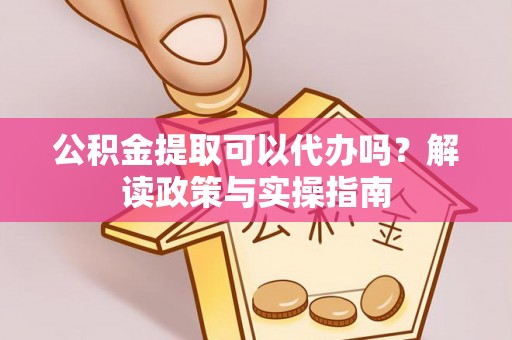 左云公积金提取可以代办吗？解读政策与实操指南