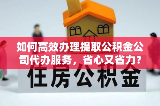 左云如何高效办理提取公积金公司代办服务，省心又省力？