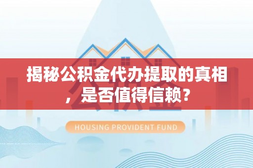 左云揭秘公积金代办提取的真相，是否值得信赖？