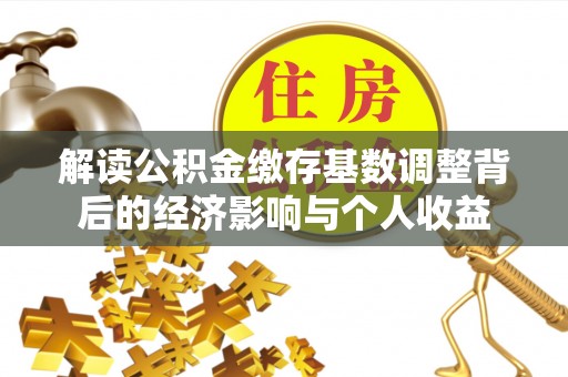 左云解读公积金缴存基数调整背后的经济影响与个人收益