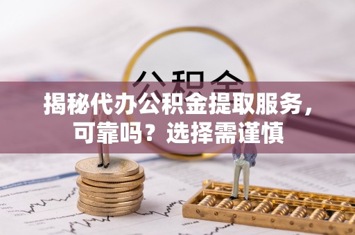 左云揭秘代办公积金提取服务，可靠吗？选择需谨慎