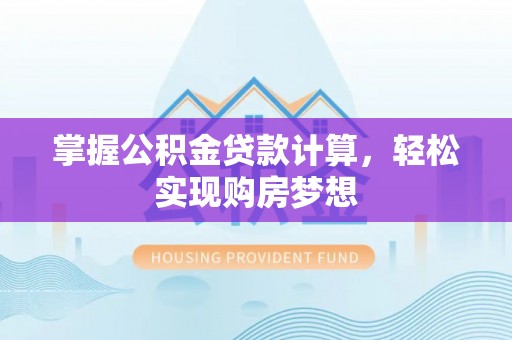 左云掌握公积金贷款计算，轻松实现购房梦想