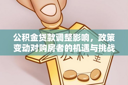 左云公积金贷款调整影响，政策变动对购房者的机遇与挑战