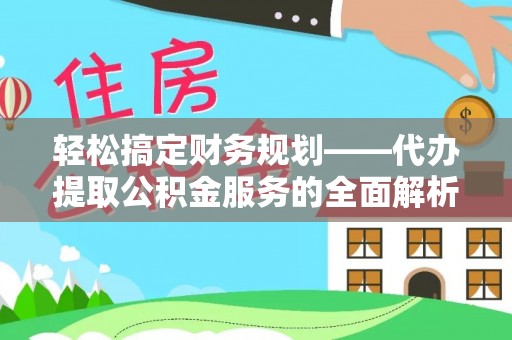 左云轻松搞定财务规划——代办提取公积金服务的全面解析