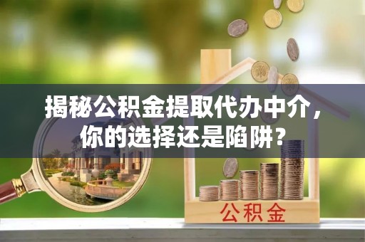 左云揭秘公积金提取代办中介，你的选择还是陷阱？