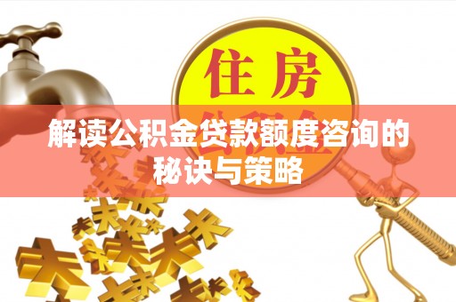 左云解读公积金贷款额度咨询的秘诀与策略