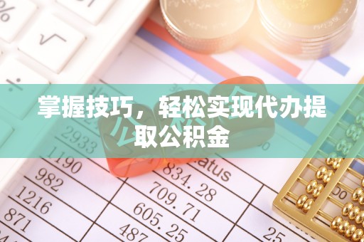 左云掌握技巧，轻松实现代办提取公积金