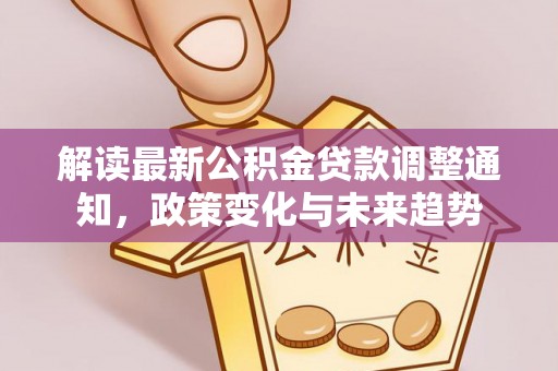左云解读最新公积金贷款调整通知，政策变化与未来趋势