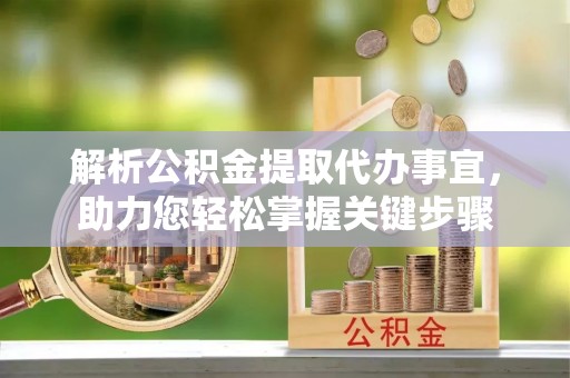 左云解析公积金提取代办事宜，助力您轻松掌握关键步骤
