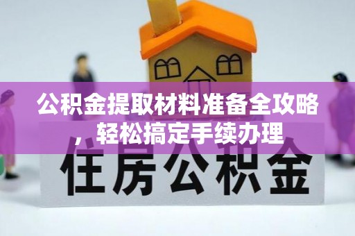 左云公积金提取材料准备全攻略，轻松搞定手续办理