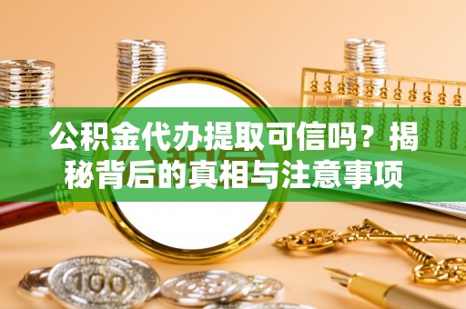 左云公积金代办提取可信吗？揭秘背后的真相与注意事项