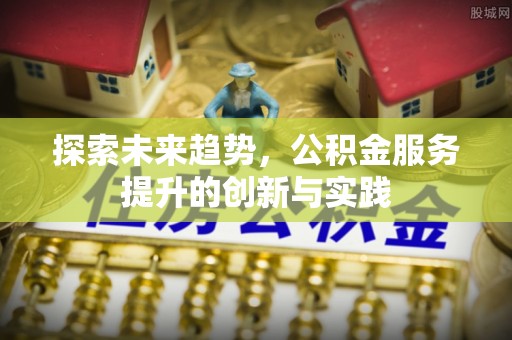 左云探索未来趋势，公积金服务提升的创新与实践