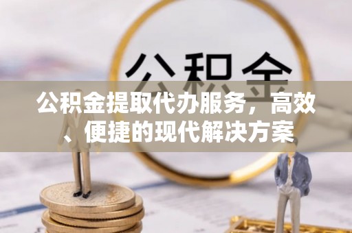 左云公积金提取代办服务，高效、便捷的现代解决方案