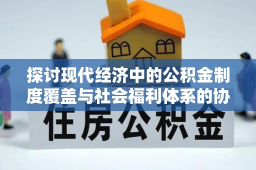 左云探讨现代经济中的公积金制度覆盖与社会福利体系的协同发展