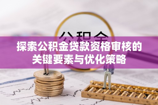 左云探索公积金贷款资格审核的关键要素与优化策略