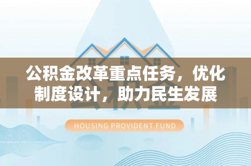 左云公积金改革重点任务，优化制度设计，助力民生发展