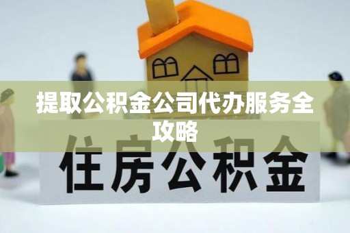 左云提取公积金公司代办服务全攻略
