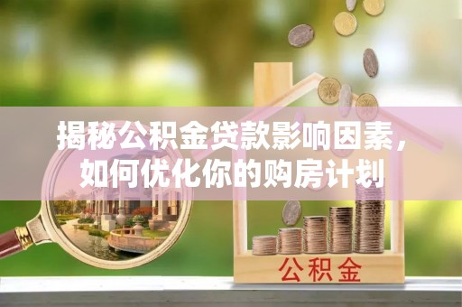 左云揭秘公积金贷款影响因素，如何优化你的购房计划