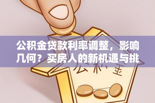 左云公积金贷款利率调整，影响几何？买房人的新机遇与挑战