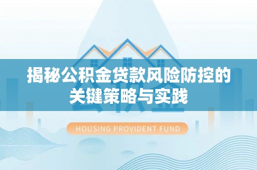 左云揭秘公积金贷款风险防控的关键策略与实践