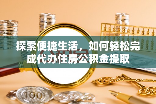 左云探索便捷生活，如何轻松完成代办住房公积金提取