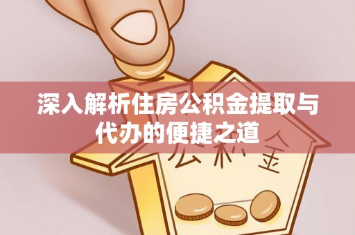 左云深入解析住房公积金提取与代办的便捷之道