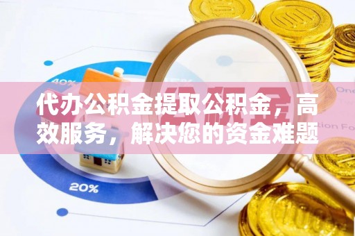 左云代办公积金提取公积金，高效服务，解决您的资金难题