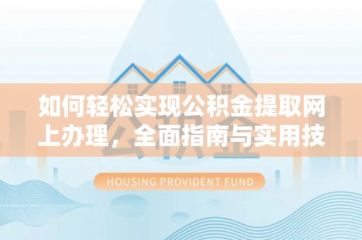 左云如何轻松实现公积金提取网上办理，全面指南与实用技巧