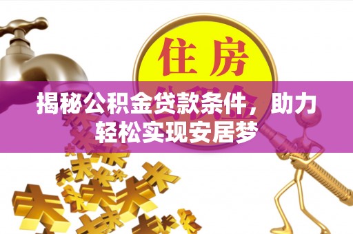 左云揭秘公积金贷款条件，助力轻松实现安居梦