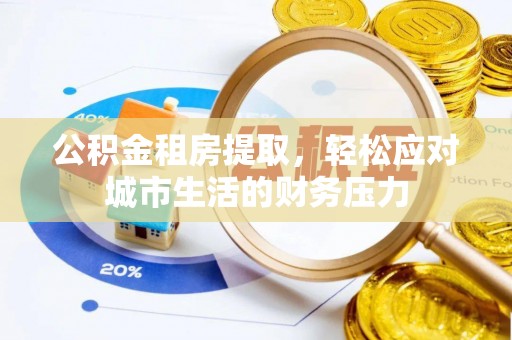 左云公积金租房提取，轻松应对城市生活的财务压力