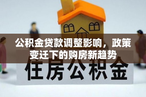 左云公积金贷款调整影响，政策变迁下的购房新趋势