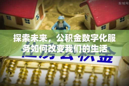 左云探索未来，公积金数字化服务如何改变我们的生活