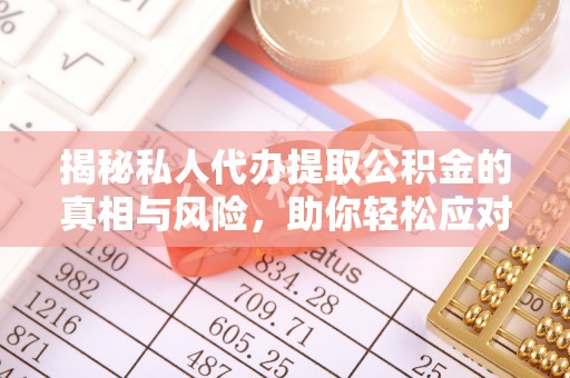 左云揭秘私人代办提取公积金的真相与风险，助你轻松应对资金难题