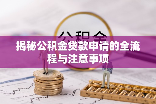 左云揭秘公积金贷款申请的全流程与注意事项