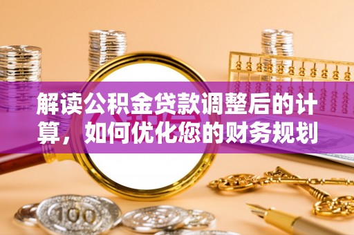 左云解读公积金贷款调整后的计算，如何优化您的财务规划