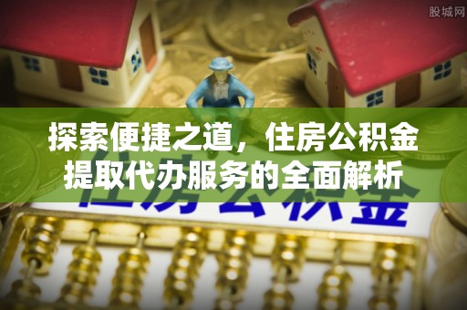 左云探索便捷之道，住房公积金提取代办服务的全面解析
