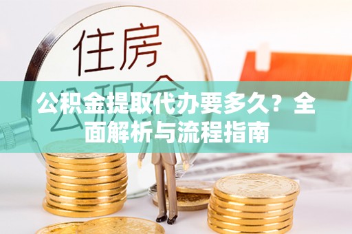 左云公积金提取代办要多久？全面解析与流程指南