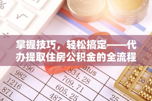 左云掌握技巧，轻松搞定——代办提取住房公积金的全流程解析