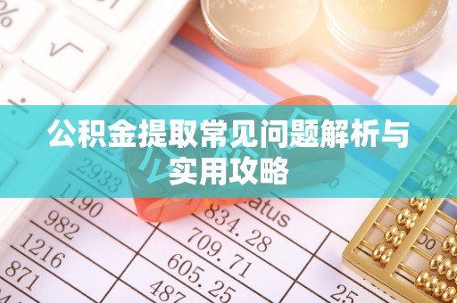左云公积金提取常见问题解析与实用攻略