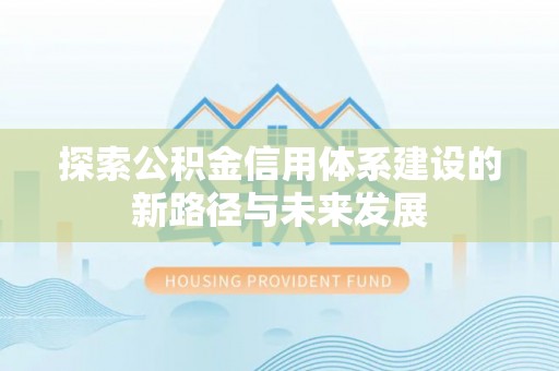 左云探索公积金信用体系建设的新路径与未来发展
