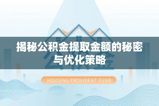 左云揭秘公积金提取金额的秘密与优化策略