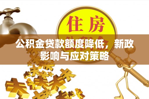 左云公积金贷款额度降低，新政影响与应对策略