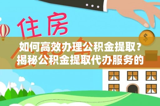 左云如何高效办理公积金提取？揭秘公积金提取代办服务的优势与注意事项