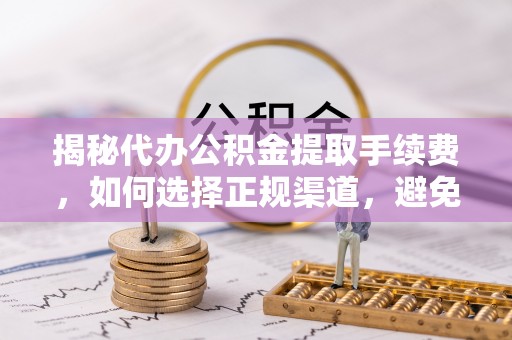 左云揭秘代办公积金提取手续费，如何选择正规渠道，避免上当受骗
