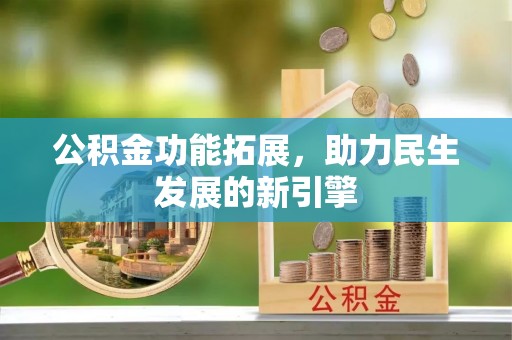 左云公积金功能拓展，助力民生发展的新引擎