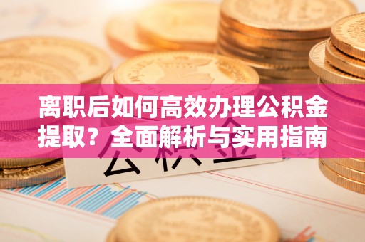 左云离职后如何高效办理公积金提取？全面解析与实用指南