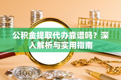 左云公积金提取代办靠谱吗？深入解析与实用指南