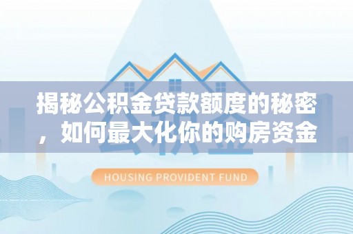 左云揭秘公积金贷款额度的秘密，如何最大化你的购房资金