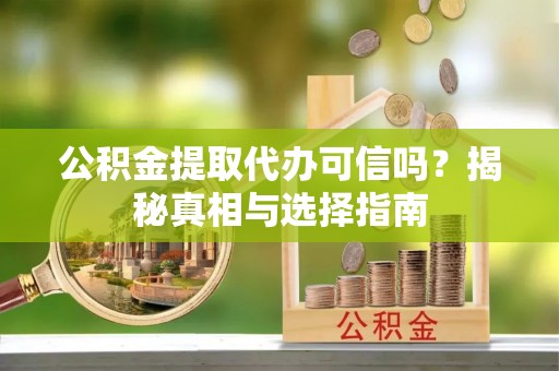 左云公积金提取代办可信吗？揭秘真相与选择指南