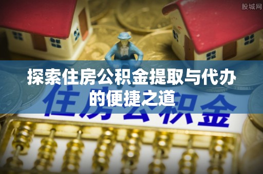 左云探索住房公积金提取与代办的便捷之道